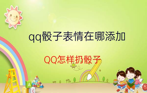 qq骰子表情在哪添加 QQ怎样扔骰子？